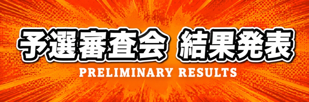 予選審査会 結果発表 PRELIMINARY RESULTS